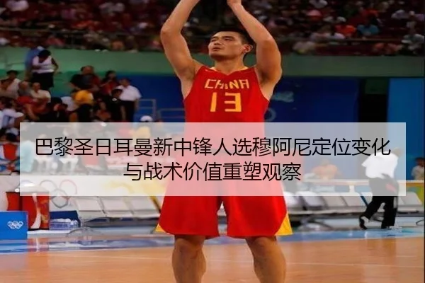 巴黎圣日耳曼新中锋人选穆阿尼定位变化与战术价值重塑观察（kaiyun）